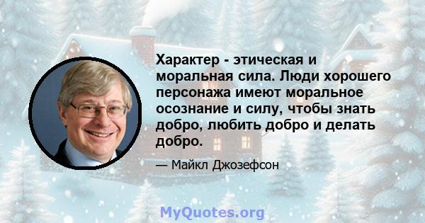 Характер - этическая и моральная сила. Люди хорошего персонажа имеют моральное осознание и силу, чтобы знать добро, любить добро и делать добро.