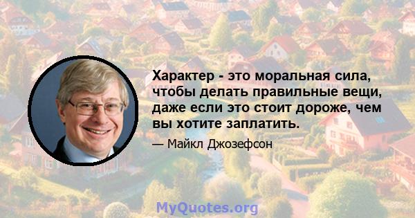 Характер - это моральная сила, чтобы делать правильные вещи, даже если это стоит дороже, чем вы хотите заплатить.