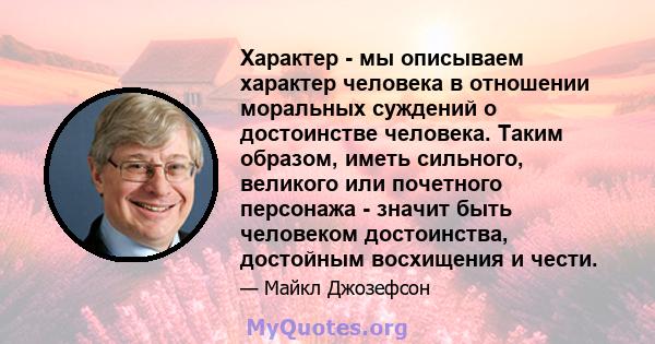 Характер - мы описываем характер человека в отношении моральных суждений о достоинстве человека. Таким образом, иметь сильного, великого или почетного персонажа - значит быть человеком достоинства, достойным восхищения