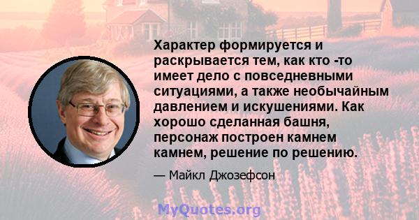 Характер формируется и раскрывается тем, как кто -то имеет дело с повседневными ситуациями, а также необычайным давлением и искушениями. Как хорошо сделанная башня, персонаж построен камнем камнем, решение по решению.