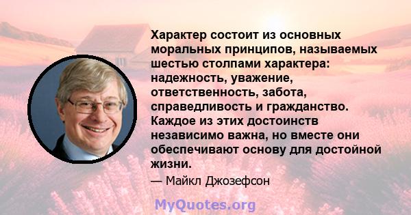 Характер состоит из основных моральных принципов, называемых шестью столпами характера: надежность, уважение, ответственность, забота, справедливость и гражданство. Каждое из этих достоинств независимо важна, но вместе