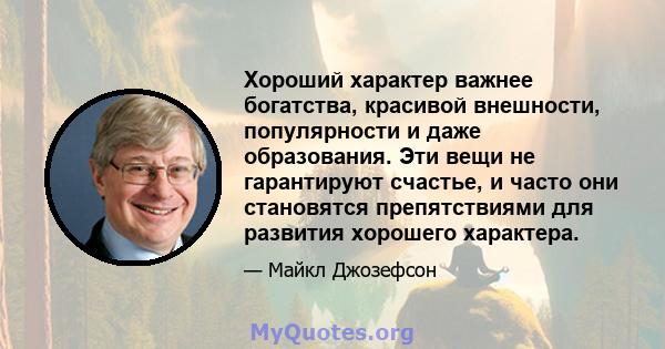 Хороший характер важнее богатства, красивой внешности, популярности и даже образования. Эти вещи не гарантируют счастье, и часто они становятся препятствиями для развития хорошего характера.