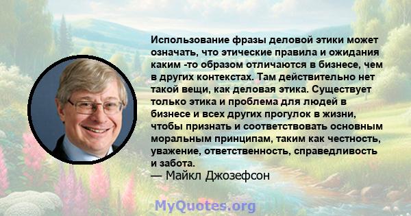 Использование фразы деловой этики может означать, что этические правила и ожидания каким -то образом отличаются в бизнесе, чем в других контекстах. Там действительно нет такой вещи, как деловая этика. Существует только