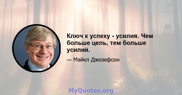 Ключ к успеху - усилия. Чем больше цель, тем больше усилий.