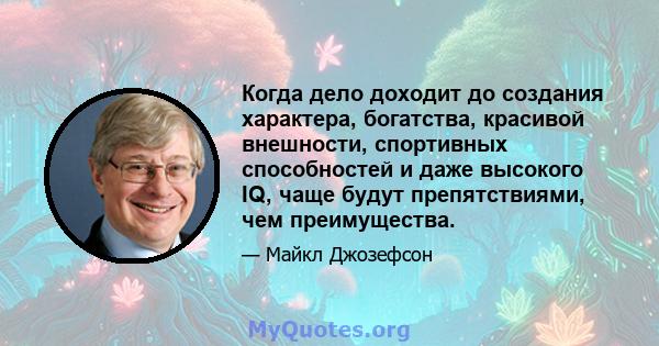 Когда дело доходит до создания характера, богатства, красивой внешности, спортивных способностей и даже высокого IQ, чаще будут препятствиями, чем преимущества.