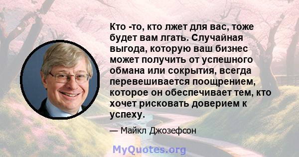 Кто -то, кто лжет для вас, тоже будет вам лгать. Случайная выгода, которую ваш бизнес может получить от успешного обмана или сокрытия, всегда перевешивается поощрением, которое он обеспечивает тем, кто хочет рисковать