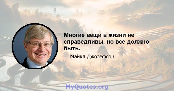 Многие вещи в жизни не справедливы, но все должно быть.