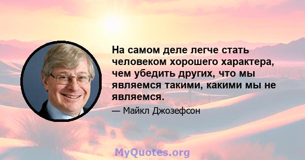 На самом деле легче стать человеком хорошего характера, чем убедить других, что мы являемся такими, какими мы не являемся.