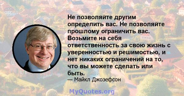 Не позволяйте другим определить вас. Не позволяйте прошлому ограничить вас. Возьмите на себя ответственность за свою жизнь с уверенностью и решимостью, и нет никаких ограничений на то, что вы можете сделать или быть.