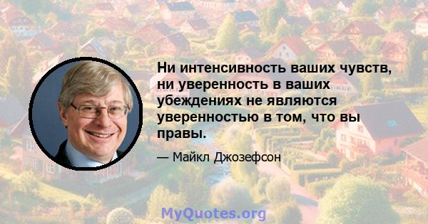 Ни интенсивность ваших чувств, ни уверенность в ваших убеждениях не являются уверенностью в том, что вы правы.