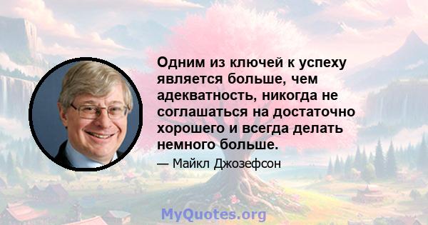 Одним из ключей к успеху является больше, чем адекватность, никогда не соглашаться на достаточно хорошего и всегда делать немного больше.