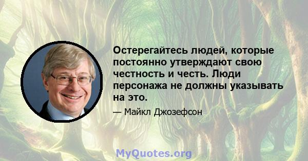 Остерегайтесь людей, которые постоянно утверждают свою честность и честь. Люди персонажа не должны указывать на это.