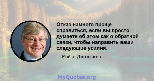 Отказ намного проще справиться, если вы просто думаете об этом как о обратной связи, чтобы направить ваши следующие усилия.