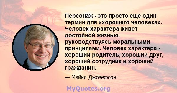 Персонаж - это просто еще один термин для «хорошего человека». Человек характера живет достойной жизнью, руководствуясь моральными принципами. Человек характера - хороший родитель, хороший друг, хороший сотрудник и