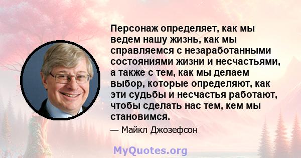 Персонаж определяет, как мы ведем нашу жизнь, как мы справляемся с незаработанными состояниями жизни и несчастьями, а также с тем, как мы делаем выбор, которые определяют, как эти судьбы и несчастья работают, чтобы