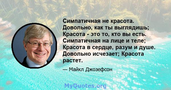 Симпатичная не красота. Довольно, как ты выглядишь; Красота - это то, кто вы есть. Симпатичная на лице и теле; Красота в сердце, разум и душе. Довольно исчезает; Красота растет.