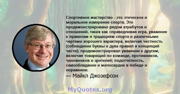 Спортивное мастерство - это этическое и моральное измерение спорта. Это продемонстрировано рядом атрибутов и отношений, таких как справедливая игра, уважение к правилам и традициям спорта и различными чертами хорошего