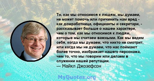 То, как мы относимся к людям, мы думаем, не может помочь или причинить нам вред - как домработница, официанты и секретари, - рассказывает больше о нашем характере, чем о том, как мы относимся к людям, которые мы считаем 