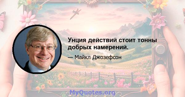 Унция действий стоит тонны добрых намерений.