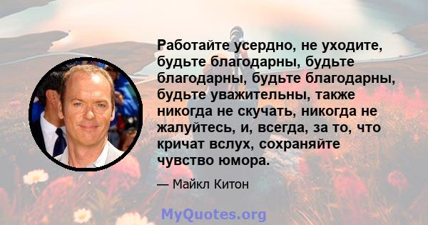 Работайте усердно, не уходите, будьте благодарны, будьте благодарны, будьте благодарны, будьте уважительны, также никогда не скучать, никогда не жалуйтесь, и, всегда, за то, что кричат ​​вслух, сохраняйте чувство юмора.