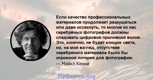 Если качество профессиональных материалов продолжает разрушаться или даже иссякнуть, то многие из нас серебряных фотографов должны следовать цифровой приливной волне. Это, конечно, не будет концом света, но, на мой