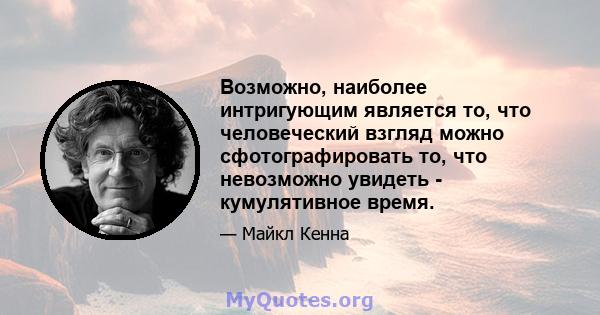 Возможно, наиболее интригующим является то, что человеческий взгляд можно сфотографировать то, что невозможно увидеть - кумулятивное время.