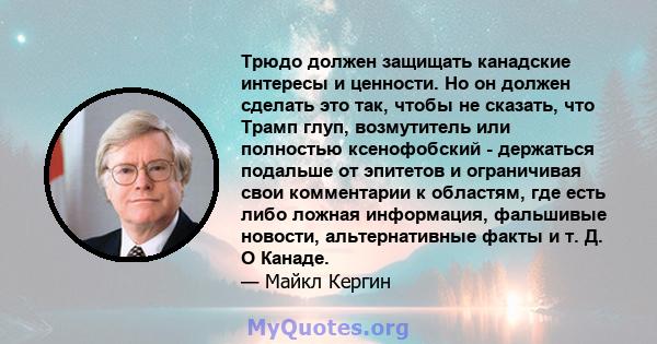 Трюдо должен защищать канадские интересы и ценности. Но он должен сделать это так, чтобы не сказать, что Трамп глуп, возмутитель или полностью ксенофобский - держаться подальше от эпитетов и ограничивая свои комментарии 