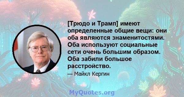 [Трюдо и Трамп] имеют определенные общие вещи: они оба являются знаменитостями. Оба используют социальные сети очень большим образом. Оба забили большое расстройство.