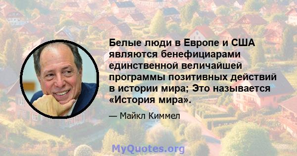 Белые люди в Европе и США являются бенефициарами единственной величайшей программы позитивных действий в истории мира; Это называется «История мира».