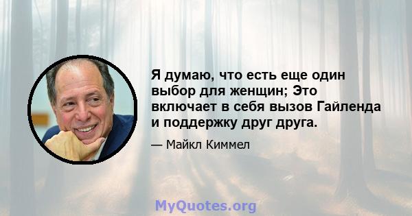 Я думаю, что есть еще один выбор для женщин; Это включает в себя вызов Гайленда и поддержку друг друга.