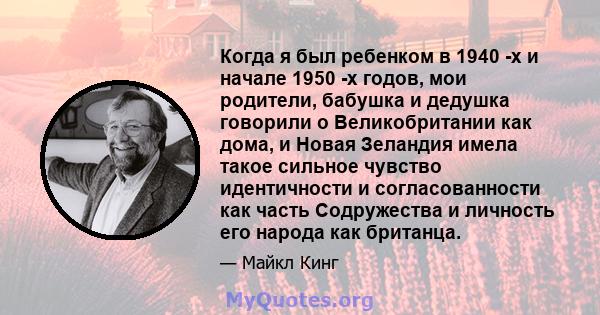 Когда я был ребенком в 1940 -х и начале 1950 -х годов, мои родители, бабушка и дедушка говорили о Великобритании как дома, и Новая Зеландия имела такое сильное чувство идентичности и согласованности как часть