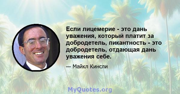 Если лицемерие - это дань уважения, который платит за добродетель, пикантность - это добродетель, отдающая дань уважения себе.