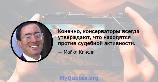 Конечно, консерваторы всегда утверждают, что находятся против судебной активности.