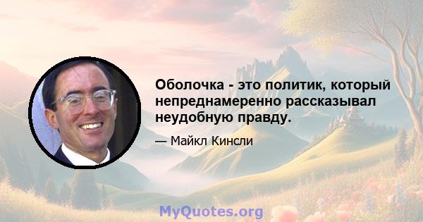 Оболочка - это политик, который непреднамеренно рассказывал неудобную правду.