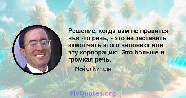 Решение, когда вам не нравится чья -то речь, - это не заставить замолчать этого человека или эту корпорацию. Это больше и громкая речь.