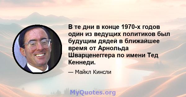 В те дни в конце 1970-х годов один из ведущих политиков был будущим дядей в ближайшее время от Арнольда Шварценеггера по имени Тед Кеннеди.