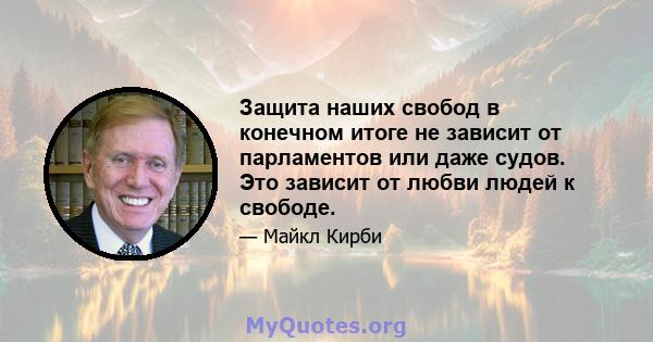 Защита наших свобод в конечном итоге не зависит от парламентов или даже судов. Это зависит от любви людей к свободе.