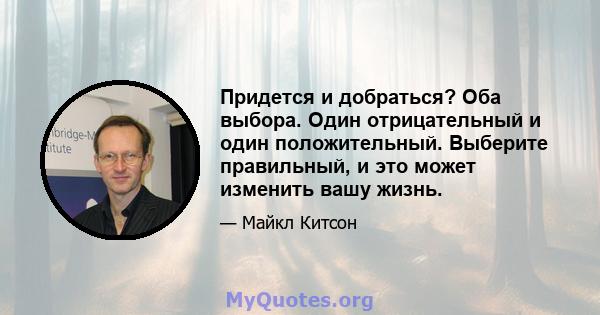 Придется и добраться? Оба выбора. Один отрицательный и один положительный. Выберите правильный, и это может изменить вашу жизнь.