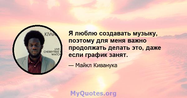 Я люблю создавать музыку, поэтому для меня важно продолжать делать это, даже если график занят.