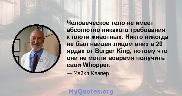 Человеческое тело не имеет абсолютно никакого требования к плоти животных. Никто никогда не был найден лицом вниз в 20 ярдах от Burger King, потому что они не могли вовремя получить свой Whopper.