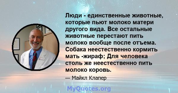 Люди - единственные животные, которые пьют молоко матери другого вида. Все остальные животные перестают пить молоко вообще после отъема. Собака неестественно кормить мать -жираф; Для человека столь же неестественно пить 