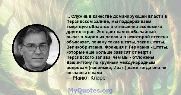 ... Служив в качестве доминирующей власти в Персидском заливе, мы поддерживаем «мертвую область» в отношении экономики других стран. Это дает нам необычайный рычаг в мировых делах и в некоторой степени объясняет, почему 