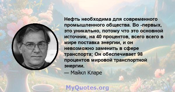 Нефть необходима для современного промышленного общества. Во -первых, это уникально, потому что это основной источник, на 40 процентов, всего всего в мире поставка энергии, и он невозможно заменить в сфере транспорта;