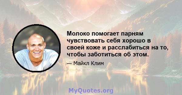 Молоко помогает парням чувствовать себя хорошо в своей коже и расслабиться на то, чтобы заботиться об этом.