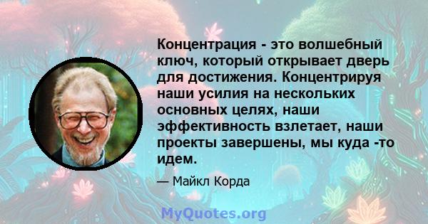 Концентрация - это волшебный ключ, который открывает дверь для достижения. Концентрируя наши усилия на нескольких основных целях, наши эффективность взлетает, наши проекты завершены, мы куда -то идем.