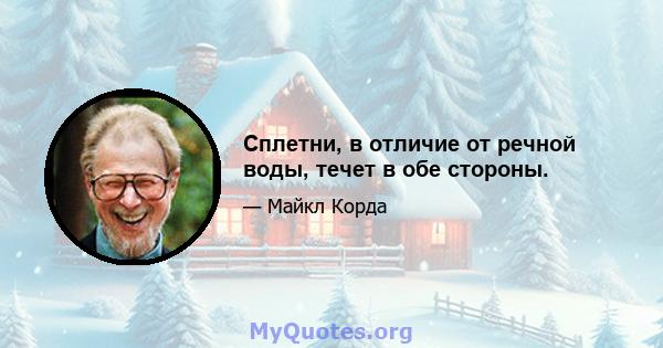 Сплетни, в отличие от речной воды, течет в обе стороны.