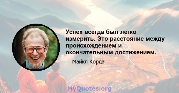 Успех всегда был легко измерить. Это расстояние между происхождением и окончательным достижением.