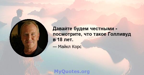 Давайте будем честными - посмотрите, что такое Голливуд в 18 лет.