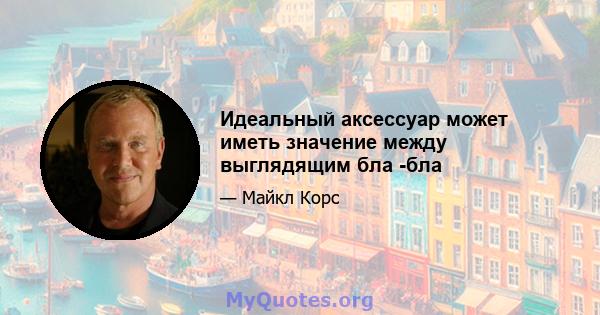 Идеальный аксессуар может иметь значение между выглядящим бла -бла