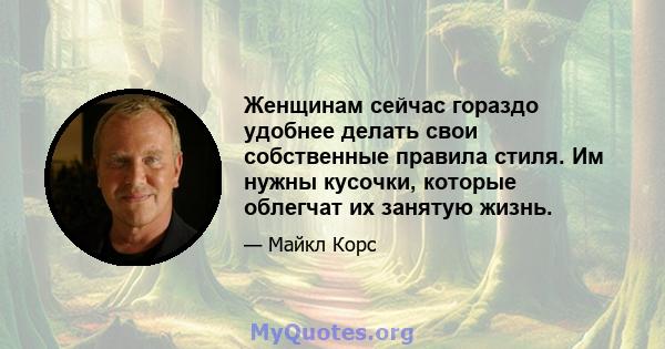 Женщинам сейчас гораздо удобнее делать свои собственные правила стиля. Им нужны кусочки, которые облегчат их занятую жизнь.